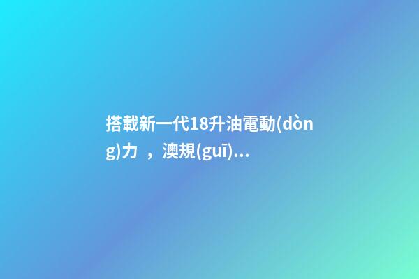 搭載新一代1.8升油電動(dòng)力，澳規(guī)豐田新一代卡羅拉掀背版8月開(kāi)賣